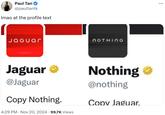 Paul Tan @paultantk Imao at the profile text JaGuar NOTHING Jaguar ❤ @Jaguar Copy Nothing. 4:29 PM ⚫ Nov 20, 2024 · 99.7K Views Nothing → @nothing Copy Jaguar.