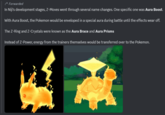 Z-Moves were known as "Aura Boost" at one point in Gen 7's development. Aura Brace and Aura Prisms was the name of the Z-Ring and Z-Crystals respectively, and instead of Z-Power, energy from the trainers would've been transferred to the mons. Forwarded In Niji's development stages, Z-Moves went through several name changes. One specific one was Aura Boost. With Aura Boost, the Pokemon would be enveloped in a special aura during battle until the effects wear off. The Z-Ring and Z-Crystals were known as the Aura Brace and Aura Prisms Instead of Z-Power, energy from the trainers themselves would be transferred over to the Pokemon.