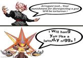 imgflip.com Arrogant tool... Your punishment for disrespecting a god Will be torturous ! i Will hang You like a laundry n----!