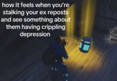 Ex depression how it feels when you're stalking your ex reposts and see something about them having crippling depression