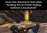 How the Germans felt after finding Anne Frank hiding behind a bookshelf how the Germans felt after finding Anne Frank hiding behind a bookshelf 332 W NW 285 300 N 330 345 15 30 e120 shotgunned GREASY GORILLA Cell shotgunned Air Tortoise2 Cell shotgunned wks V Kyle1 B-T