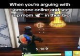 When you're arguing with someone online and see "rip mom" in their bio A Gold Scar meme about finding a Gold Scar weapon in "_Fortnite_":https://knowyourmeme.com/memes/subcultures/fortnite. This "image macro":https://knowyourmeme.com/memes/image-macros in the series jokes about seeing, "RIP Mom," in someone's bio while arguing with them online.