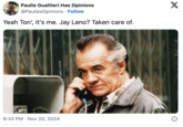 Paulie Gualtieri Has Opinions @PauliesOpinions. Follow Yeah Ton', it's me. Jay Leno? Taken care of. X 9:33 PM Nov 20, 2024 •