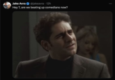 Jake Avra @jakeavra • 12h Hey T, are we beating up comedians now?