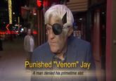 Punished "Venom" Jay A man denied his primetime slot