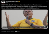 AP The Associated Press @AP BREAKING: Brazil's federal police indicted former President Jair Bolsonaro and 36 other people on charges of attempting a coup to keep him in office after his electoral defeat in the 2022 elections. Brazilian police indict former President Bolsonaro and dozens of aides in alleged 2022 ... From apnews.com 1:42 PM Nov 21, 2024 3M Views
