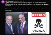 pt POPTime @siteptbr Nov 19 URGENTE: Plano maquiavélico de golpe de estado dos militares bolsonaristas era de ENVENENAR Lula e EXPLODIR Alexandre de Moraes, aponta PF. "O plano continha um verdadeiro planejamento com características terroristas." PERIGO BX VENENO
