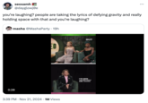 seosamh @dayglowjØe you're laughing? people are taking the lyrics of defying gravity and really holding space with that and you're laughing? masha @MashaParty • 19h 0:28 ED • 3:39 PM Nov 21, 2024 1M Views OUT I'VE SEEN THIS WEEK PEOPLE ARE TAKING