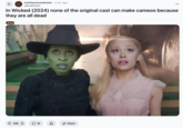 ← r/shittymoviedetails 3 mo. ago yaboiBradyC ... In Wicked (2024) none of the original cast can make cameos because they are all dead Turd 28K O 1K Share