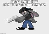 MOM SAID IT'S MY TURN ON THE XBOX imgflip.com