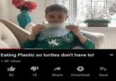 BUY ICS Eating Plastic so turtles don't have to! 1.5K views =++ 82 18 Share Download Save
