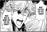 WHAT KIND OF WEIRD S--- DID YOU DRAW?!! WHAT THE F--- DID YOU DRAW?!