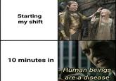 Starting my shift 10 minutes in Human beings are a disease