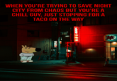 WHEN YOU'RE TRYING TO SAVE NIGHT CITY FROM CHAOS BUT YOU'RE A CHILL GUY, JUST STOPPING FOR A TACO ON THE WAY F 24 2 華 中国料理