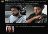 Sexyy @Wenotlitnomore Nov 22 just finished reading up and not only did he OUT KHALID BUT HE THINKS THIS FINE ASS MAN IS UGLY??? oh yea open the flood gates Sexyy @Wenotlitnomore Nov 22 • i took a nap and all i see is my tl dragging hugo(who?) GIF 1414