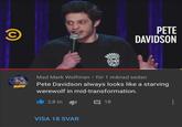Yeah... ට PETE DAVIDSON MMW Mad Mark Wolfman • för 1 månad sedan Pete Davidson always looks like a starving werewolf in mid-transformation. 2,8 tn VISA 18 SVAR 18
