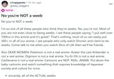 • r/copypasta ⚫ 10 mo. ago greasy_weggins 18 NSFW No you're NOT a weeb No you're NOT a weeb : I'm so sick of all these people who think they're weebs. No, you're not. Most of you are not even close to being weebs. I see these people saying "I put well over 100hrs in this anime and it's great!" That's nothing, most of us can easily put 300+ in all of our anime. I see people who only watch Shonen and claim to be weebs. Come talk to me when you watch Slice of Life then we'll be friends. Also DEAR WOMEN: Pokémon is not a real anime. Avatar the Last Airbender is not a real anime. Digimon is not a real anime. Yu-Gi-Oh is not a real anime. Castlevania is not a real anime. Cartoons are NOT. REAL. ANIME. Put down the baby cartoons and watch something that requires knowledge of Japanese society and culture for once. • sincerely, all of the ACTUAL weebs