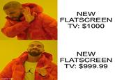 imgflip.com NEW FLATSCREEN TV: $1000 NEW FLATSCREEN TV: $999.99