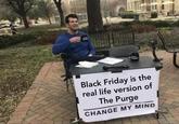 Black Friday is the real life version of The Purge CHANGE MY MIND