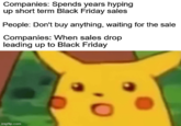 Companies: Spends years hyping up short term Black Friday sales People: Don't buy anything, waiting for the sale Companies: When sales drop leading up to Black Friday imgflip.com