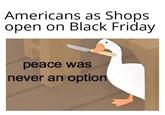Americans as Shops open on Black Friday peace was never an option