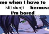 me when I have to kill denji because I'm bored