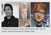 Composers for the game include Junichi Masuda (left), Toby Fox (center), and guest composer Ed Sheeran (right)