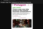 slurpmaldo | 2024-11-19 15:58 Dragon Age The Veilguard at The Game Awards Polygon Q = GAMING GOTY WATCH There was one big snub in the Game Awards nominations Dragon Age: The Veilguard, a game engineered to succeed at The Game Awards, did not BY OLI WELSH Nov 18, 2024, 5:15 PM EST f 51 Comments (51 New) Image: BioWare/Electronic Arts