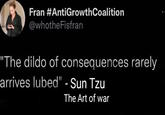 Fran #AntiGrowth Coalition @whotheFisfran "The dildo of consequences rarely arrives lubed" - Sun Tzu The Art of war
