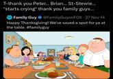 Doodoo Thanksgiving T-thank you Peter... Brian... St-Stewie... *starts crying* thank you family guys... Family Guy @FamilyGuyon FOX. 27 Nov 14 Happy Thanksgiving! We've saved a spot for ya at the table. #familyguy