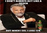 I DON'T ALWAYS ACT LIKE A DEGEN BUT WHEN I DO, I LOSE 12K makeameme.org