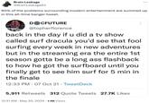 Brain Leakage @BrainLeakage03 90% of the problems surrounding modern entertainment are summed up in this all-time banger tweet. DOCFUTURE @topherflorence back in the day if u did a tv show called surf dracula you'd see that fool surfing every week in new adventures but in the streaming era the entire 1st season gotta be a long ahh flashback to how he got the surfboard until you finally get to see him surf for 5 min in the finale 12:33 PM 07 Oct 21 ⚫ TweetDeck . 5,911 Retweets 312 Quote Tweets 27.7K Likes 12:31 AM May 30, 2024 1.1M Views