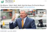 The Onion @TheOnion De Blasio: 'Well, Well, Well, Not So Easy To Find A Mayor That Doesn't Suck S---, Huh?' bit.ly/3j4|Tx2 • 2:00 AM Jun 23, 2021