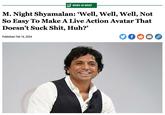 NEWS IN BRIEF M. Night Shyamalan: 'Well, Well, Well, Not So Easy To Make A Live Action Avatar That Doesn't Suck S---, Huh?" Published Feb 16, 2024 f S