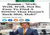 NEWS IN BRIEF Cuomo: 'Well, Well, Well, Not So Easy To Find A Governor That Doesn't Suck S---, Huh?' Published June 22, 2021 ✪ f K S