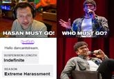 HASAN MUST GO! WHO MUST GO? twitch Hello dancantstream, SUSPENSION LENGTH Indefinite REASON Extreme Harassment