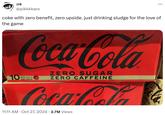 :re ... @pikkkkaro coke with zero benefit, zero upside. just drinking sludge for the love of the game Coca-Cola 10 375 mLe can pack ZERO SUGAR ZERO CAFFEINE Coca-Cola 11:11 AM Oct 27, 2024 2.7M Views SUGAR