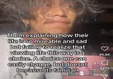 Them explaining how their life is so mireable and sad but failing to realize that viewing life this way is a choice. A choice one can 95.8K easily change, but doesnt because its familiar. 1,275 YRBAN