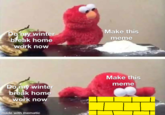 Do my winter break home work now Make this meme Do my winter break home work now Make this meme made with mematic