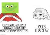 HONEY IT'S TIME FOR YOUR DAILY JAPANESE LESSONS! YES HONEY imgflip.com