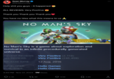 Sean Murray ❤ @NoMansSky H-------- you guys - it happened ALL REVIEWS: Very Positive Thank you Thank you Thank you You have no idea what this means to us NO MAN'S SKY EXPEDITION REDUXES No Man's Sky is a game about exploration and survival in an infinite procedurally generated universe. RECENT REVIEWS: Very Positive (2,118) ALL REVIEWS: Very Positive (245,459) RELEASE DATE: 12 Aug, 2016 DEVELOPER: Hello Games PUBLISHER: Hello Games 4:49 PM • Nov 27, 2024 5M Views O 2.3K 17 8K 123K 2.8K <