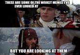 THESE ARE SOME OF THE WORST MEMES I'VE EVER LOOKED AT imgflip.com BUT YOU ARE LOOKING AT THEM
