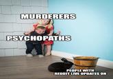 MURDERERS PSYCHOPATHS PEOPLE WITH REDDIT LIVE UPDATES ON