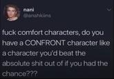 nani @anahkiins f--- comfort characters, do you have a CONFRONT character like a character you'd beat the absolute s--- out of if you had the chance???