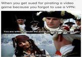 When you get sued for pirating a video game because you forgot to use a VPN: You are without doubt the worst pirate Ive ever heard of. But you have heard of me