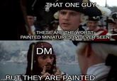 THAT ONE GUY THESE ARE THE WORST PAINTED MINIATURES I'VE EVER SEEN DM BUT THEY ARE PAINTED imgflip.com