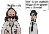 I like rubbing my belly I don't like that. you should kill yourself. you genuinely need to kill yourself. 86