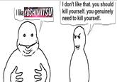 I like YOSHIMITSU I don't like that. you should kill yourself. you genuinely need to kill yourself. W M