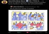 Horrible Bear Bear FD, TTFC 2.... 2d This is a good reason to keep kink in pride/ furry fandom. Be free, be unmarketable. alex krokus @alexkrokus. 2d eh it was fun while it lasted life of a meme BRAND BRAND BRAND 178 30 @alexkrokus Ill 1,301 <]