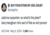 BUY FOUR STARS BY JOEL GOLBY @joelgolby sabrina carpenter: so what's the joker? barry keoghan: he's sart of like an evil porson 8:05 AM. May 9, 2024 5.5M Views